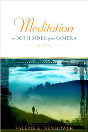 Meditation on Both Sides of the Camera: A Spiritual Journey in Photography by Valarie K. Isenhower